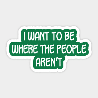 I Want To Be Where The People Aren'T Sticker